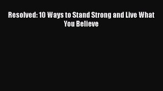 [Read PDF] Resolved: 10 Ways to Stand Strong and Live What You Believe  Full EBook