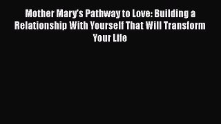 [PDF] Mother Mary's Pathway to Love: Building a Relationship With Yourself That Will Transform