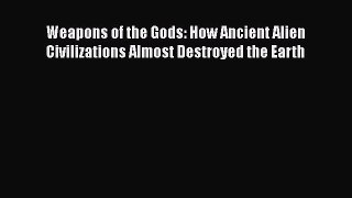 [Read PDF] Weapons of the Gods: How Ancient Alien Civilizations Almost Destroyed the Earth