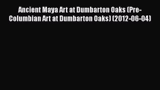 Read Ancient Maya Art at Dumbarton Oaks (Pre-Columbian Art at Dumbarton Oaks) (2012-06-04)