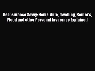 [Read PDF] Be Insurance Savvy: Home Auto Dwelling Renter's Flood and other Personal Insurance