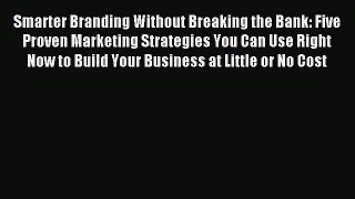 [Read PDF] Smarter Branding Without Breaking the Bank: Five Proven Marketing Strategies You