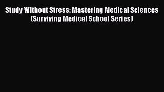 Read Book Study Without Stress: Mastering Medical Sciences (Surviving Medical School Series)