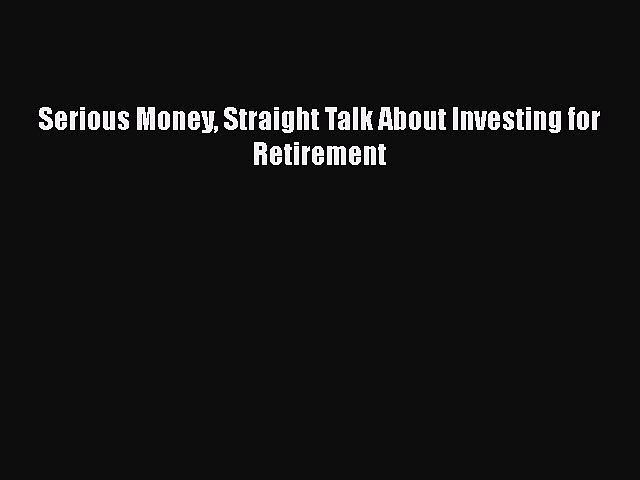 Read Serious Money Straight Talk About Investing for Retirement PDF Online