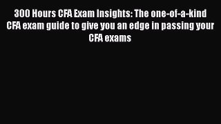 Read Book 300 Hours CFA Exam Insights: The one-of-a-kind CFA exam guide to give you an edge