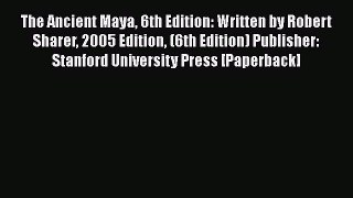 Read The Ancient Maya 6th Edition: Written by Robert Sharer 2005 Edition (6th Edition) Publisher:
