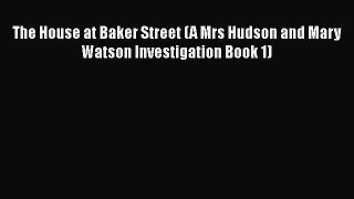 Download Books The House at Baker Street (A Mrs Hudson and Mary Watson Investigation Book 1)