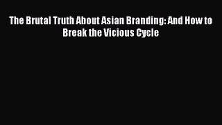 [Read PDF] The Brutal Truth About Asian Branding: And How to Break the Vicious Cycle Ebook