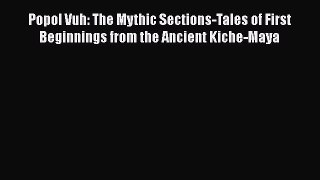 Read Popol Vuh: The Mythic Sections-Tales of First Beginnings from the Ancient Kiche-Maya PDF