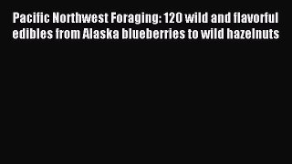 Download Pacific Northwest Foraging: 120 wild and flavorful edibles from Alaska blueberries