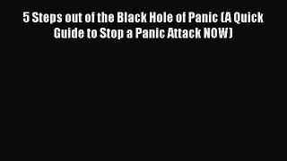 [Download] 5 Steps out of the Black Hole of Panic (A Quick Guide to Stop a Panic Attack NOW)