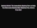 [Read] Anxiety Relief: The Immediate Anxiety Cure to Help You Overcome Anxiety Now (Anxiety
