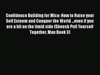 [Read] Confidence Building for Mice: How to Raise your Self Esteem and Conquer the World ...even