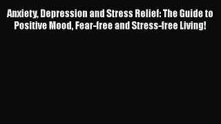[Download] Anxiety Depression and Stress Relief: The Guide to Positive Mood Fear-free and Stress-free