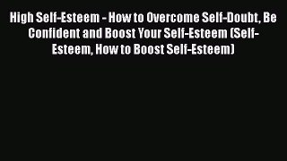 [Read] High Self-Esteem - How to Overcome Self-Doubt Be Confident and Boost Your Self-Esteem