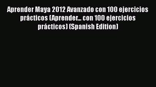 Read Aprender Maya 2012 Avanzado con 100 ejercicios prácticos (Aprender... con 100 ejercicios