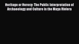 Read Heritage or Heresy: The Public Interpretation of Archaeology and Culture in the Maya Riviera