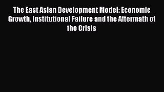 Download The East Asian Development Model: Economic Growth Institutional Failure and the Aftermath