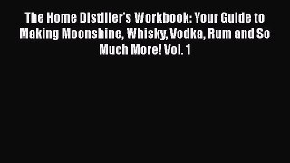 Download The Home Distiller's Workbook: Your Guide to Making Moonshine Whisky Vodka Rum and