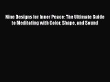 [Read] Nine Designs for Inner Peace: The Ultimate Guide to Meditating with Color Shape and