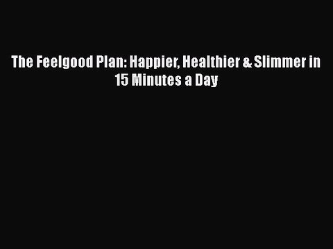 Download The Feelgood Plan: Happier Healthier & Slimmer in 15 Minutes a Day Read Online