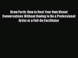[Read] Draw Forth: How to Host Your Own Visual Conversations Without Having to Be a Professional