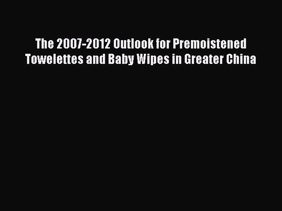Download The 2007-2012 Outlook for Premoistened Towelettes and Baby Wipes in Greater China
