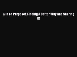 Read Win on Purpose!: Finding A Better Way and Sharing It! Ebook Free