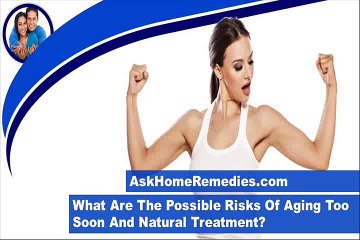 What Are The Possible Risks Of Aging Too Soon And Natural Treatment?