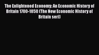 Download The Enlightened Economy: An Economic History of Britain 1700-1850 (The New Economic