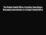Read The Single Family Office: Creating Operating & Managing Investments of a Single Family