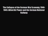 Download The Collapse of the German War Economy 1944-1945: Allied Air Power and the German