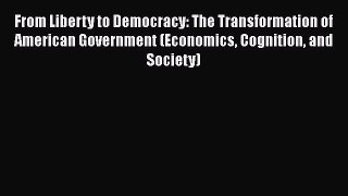 Download From Liberty to Democracy: The Transformation of American Government (Economics Cognition