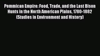PDF Pemmican Empire: Food Trade and the Last Bison Hunts in the North American Plains 1780-1882