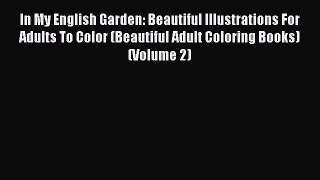 [Read] In My English Garden: Beautiful Illustrations For Adults To Color (Beautiful Adult Coloring