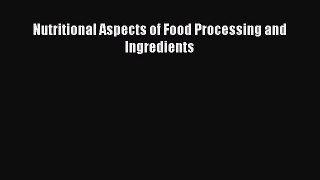 Read Nutritional Aspects of Food Processing and Ingredients PDF Online