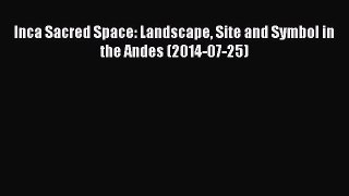 Read Inca Sacred Space: Landscape Site and Symbol in the Andes (2014-07-25) PDF Free