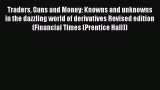 Read Traders Guns and Money: Knowns and unknowns in the dazzling world of derivatives Revised