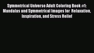 [Read] Symmetrical Universe Adult Coloring Book #1: Mandalas and Symmetrical Images for  Relaxation
