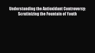 Download Understanding the Antioxidant Controversy: Scrutinizing the Fountain of Youth PDF