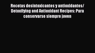 Read Recetas desintoxicantes y antioxidantes/ Detoxifying and Antioxidant Recipes: Para conservarse