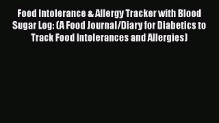 Read Food Intolerance & Allergy Tracker with Blood Sugar Log: (A Food Journal/Diary for Diabetics