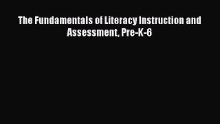 Read Book The Fundamentals of Literacy Instruction and Assessment Pre-K-6 E-Book Free