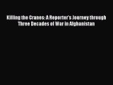 Download Killing the Cranes: A Reporter's Journey through Three Decades of War in Afghanistan
