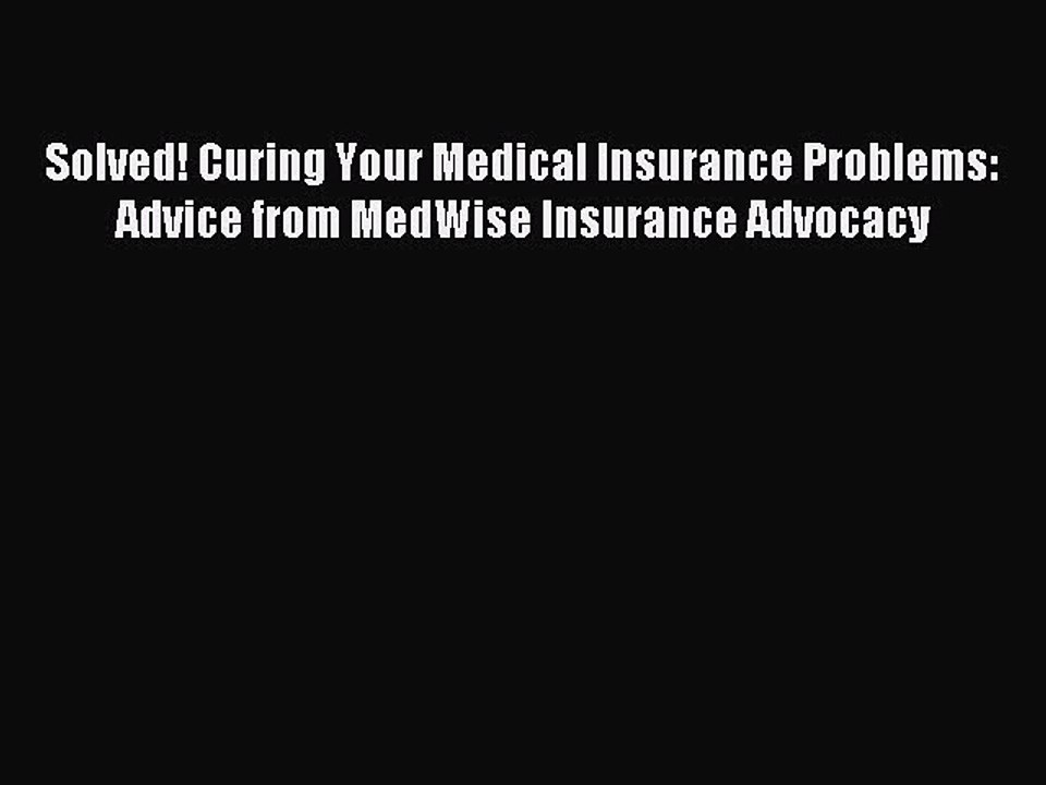 [Read PDF] Solved! Curing Your Medical Insurance Problems: Advice from MedWise Insurance Advocacy
