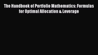Read The Handbook of Portfolio Mathematics: Formulas for Optimal Allocation & Leverage Ebook