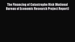 Read The Financing of Catastrophe Risk (National Bureau of Economic Research Project Report)