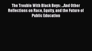 Read Book The Trouble With Black Boys: ...And Other Reflections on Race Equity and the Future