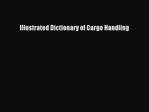 [Read PDF] Illustrated Dictionary of Cargo Handling Download Free