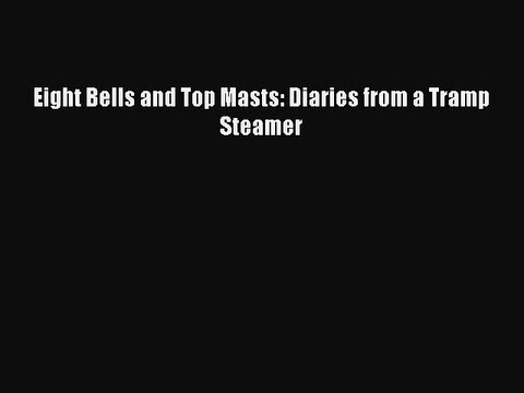 [Read PDF] Eight Bells and Top Masts: Diaries from a Tramp Steamer Download Free